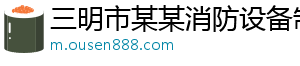 三明市某某消防设备制造厂